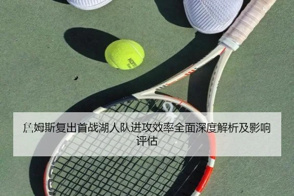 詹姆斯复出首战湖人队进攻效率全面深度解析及影响评估
